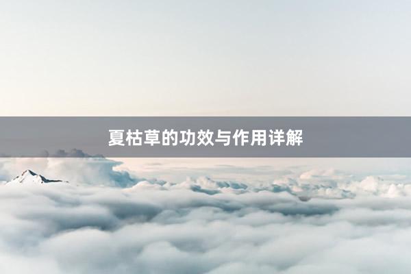 夏枯草的功效与作用详解