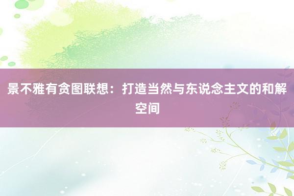 景不雅有贪图联想：打造当然与东说念主文的和解空间