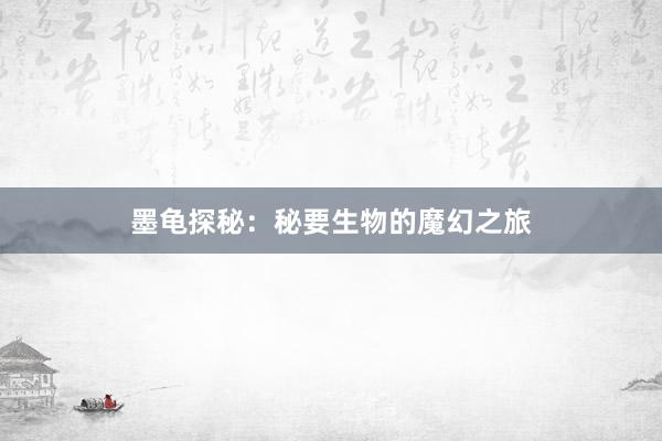 墨龟探秘：秘要生物的魔幻之旅