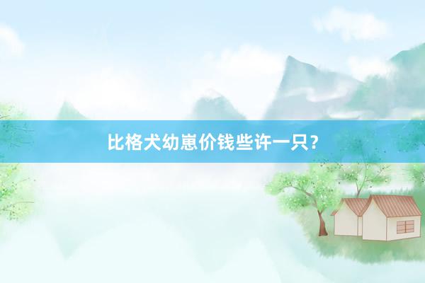 比格犬幼崽价钱些许一只？