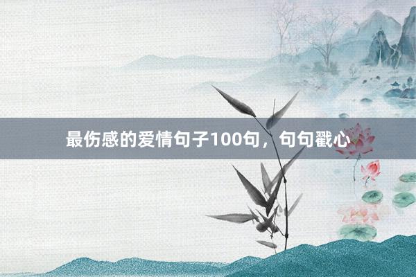 最伤感的爱情句子100句，句句戳心